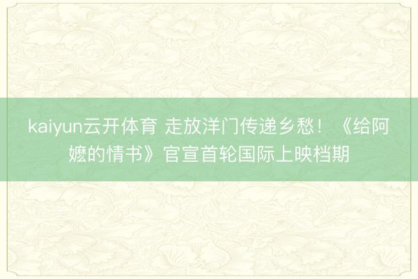 kaiyun云开体育 走放洋门传递乡愁！《给阿嬷的情书》官宣首轮国际上映档期