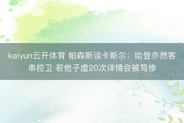 kaiyun云开体育 帕森斯谈卡斯尔：哈登亦然客串控卫 若他子虚20次详情会被骂惨