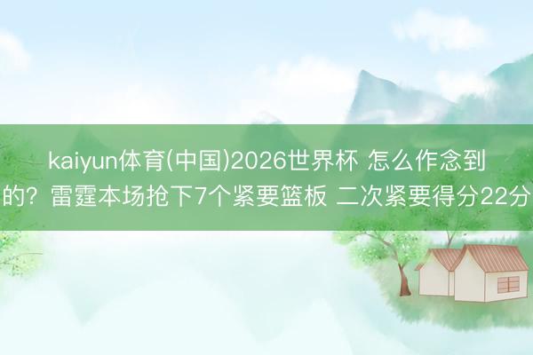 kaiyun体育(中国)2026世界杯 怎么作念到的？雷霆本场抢下7个紧要篮板 二次紧要得分22分