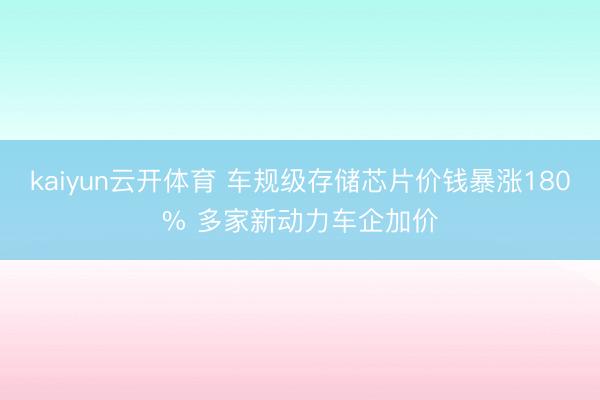kaiyun云开体育 车规级存储芯片价钱暴涨180% 多家新动力车企加价