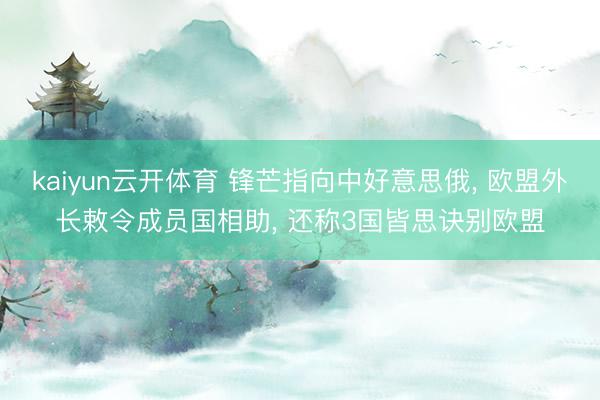 kaiyun云开体育 锋芒指向中好意思俄, 欧盟外长敕令成员国相助, 还称3国皆思诀别欧盟