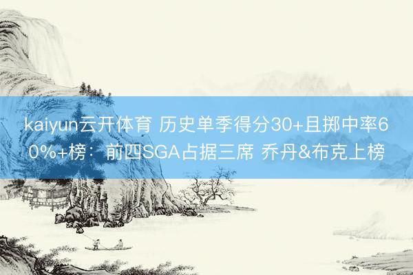 kaiyun云开体育 历史单季得分30+且掷中率60%+榜：前四SGA占据三席 乔丹&布克上榜
