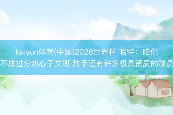 kaiyun体育(中国)2026世界杯 哈特：咱们不成过分热心于文班 敌手还有许多极具资质的球员