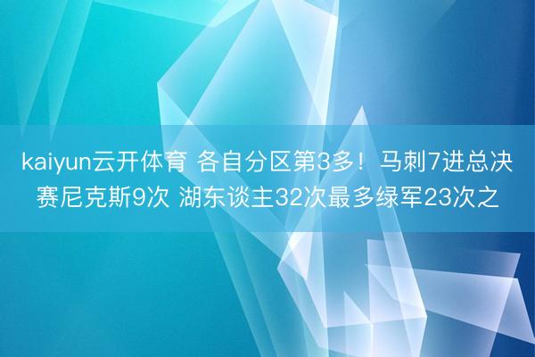 kaiyun云开体育 各自分区第3多！马刺7进总决赛尼克斯9次 湖东谈主32次最多绿军23次之