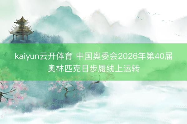 kaiyun云开体育 中国奥委会2026年第40届奥林匹克日步履线上运转