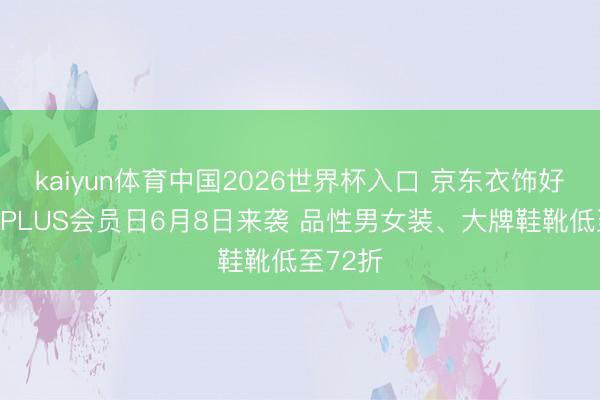 kaiyun体育中国2026世界杯入口 京东衣饰好意思妆PLUS会员日6月8日来袭 品性男女装、大牌鞋靴低至72折