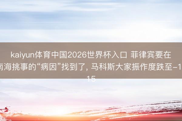 kaiyun体育中国2026世界杯入口 菲律宾要在南海挑事的“病因”找到了， 马科斯大家振作度跌至-15