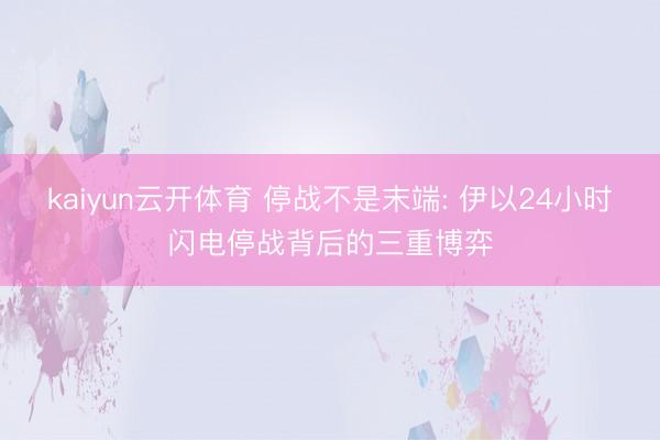 kaiyun云开体育 停战不是末端: 伊以24小时闪电停战背后的三重博弈