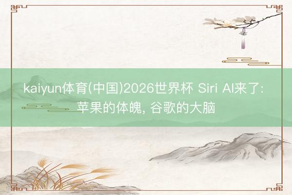 kaiyun体育(中国)2026世界杯 Siri AI来了: 苹果的体魄， 谷歌的大脑