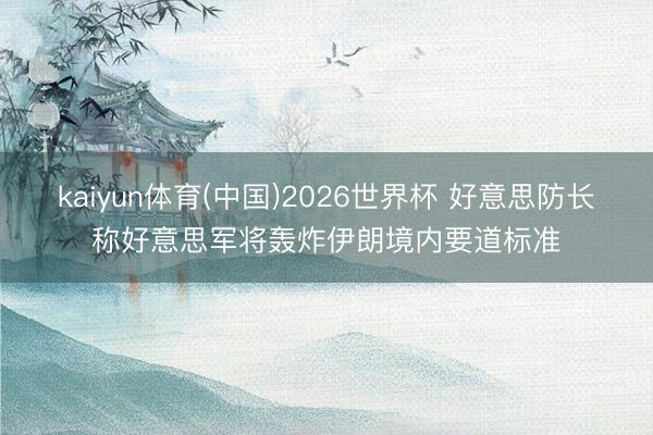 kaiyun体育(中国)2026世界杯 好意思防长称好意思军将轰炸伊朗境内要道标准