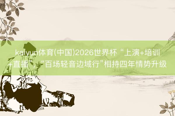 kaiyun体育(中国)2026世界杯 “上演+培训+直播”，“百场轻音边域行”相持四年情势升级
