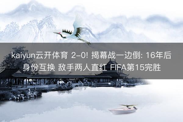 kaiyun云开体育 2-0! 揭幕战一边倒: 16年后身份互换 敌手两人直红 FIFA第15完胜