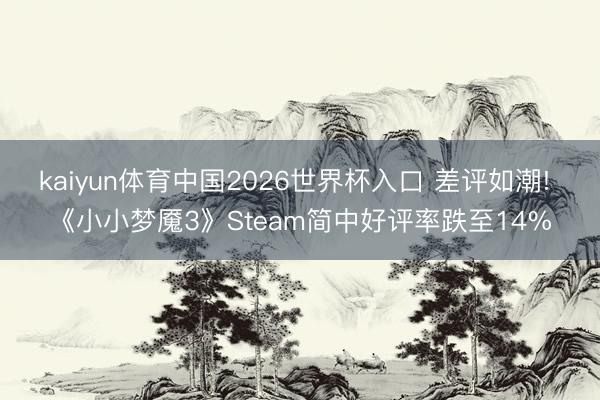 kaiyun体育中国2026世界杯入口 差评如潮! 《小小梦魇3》Steam简中好评率跌至14%
