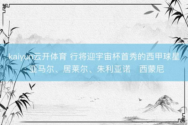 kaiyun云开体育 行将迎宇宙杯首秀的西甲球星: 亚马尔、居莱尔、朱利亚诺・西蒙尼