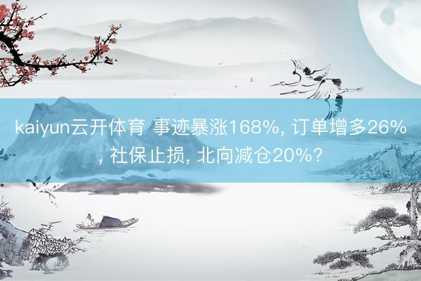 kaiyun云开体育 事迹暴涨168%, 订单增多26%, 社保止损, 北向减仓20%?