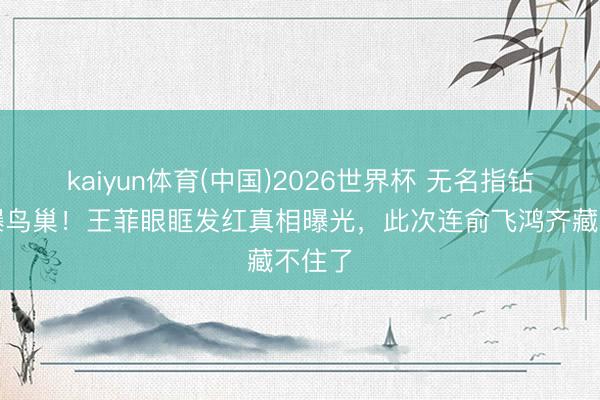 kaiyun体育(中国)2026世界杯 无名指钻戒闪爆鸟巢!王菲眼眶发红真相曝光,此次连俞飞鸿齐藏不住了