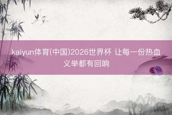 kaiyun体育(中国)2026世界杯 让每一份热血义举都有回响