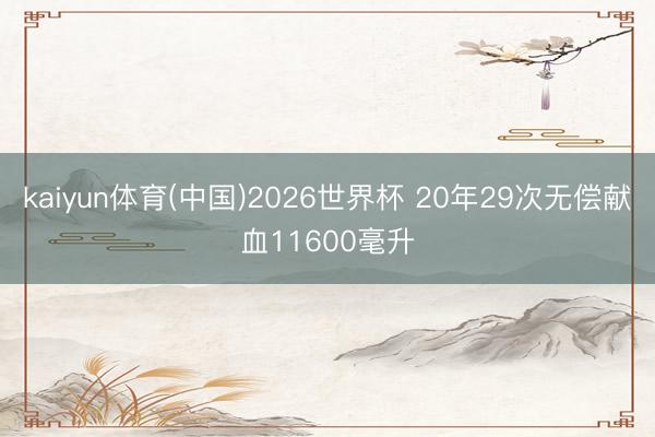 kaiyun体育(中国)2026世界杯 20年29次无偿献血11600毫升