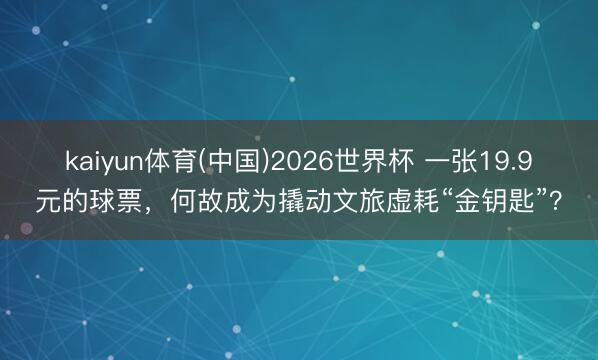 kaiyun体育(中国)2026世界杯 一张19.9元的球票，何故成为撬动文旅虚耗“金钥匙”？