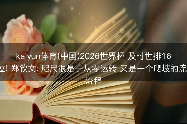kaiyun体育(中国)2026世界杯 及时世排160位! 郑钦文: 咫尺很是于从零运转 又是一个爬坡的流程