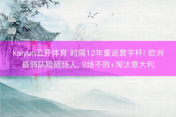 kaiyun云开体育 时隔12年重返寰宇杯! 欧洲最弱队险砸场人, 9场不败+淘汰意大利