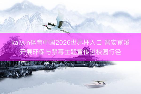 kaiyun体育中国2026世界杯入口 晋安宦溪开展环保与禁毒主题宣传进校园行径
