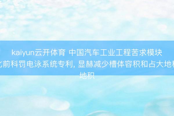 kaiyun云开体育 中国汽车工业工程苦求模块化前科罚电泳系统专利, 显赫减少槽体容积和占大地积