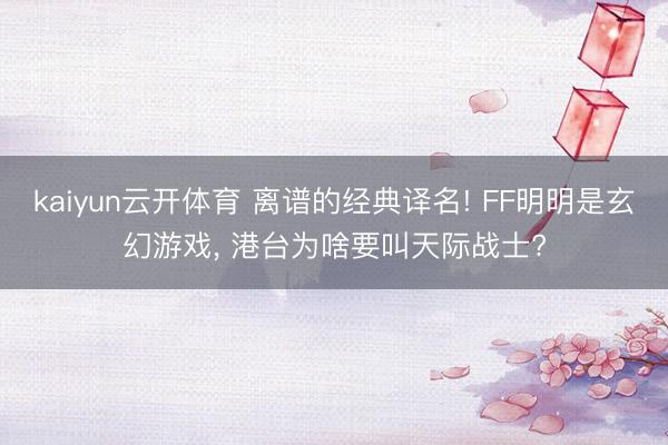 kaiyun云开体育 离谱的经典译名! FF明明是玄幻游戏, 港台为啥要叫天际战士?