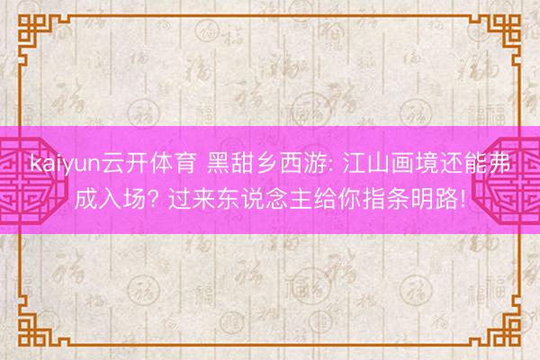 kaiyun云开体育 黑甜乡西游: 江山画境还能弗成入场? 过来东说念主给你指条明路!
