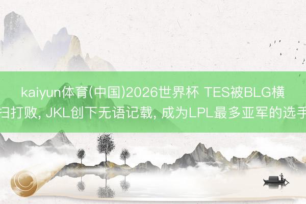 kaiyun体育(中国)2026世界杯 TES被BLG横扫打败, JKL创下无语记载, 成为LPL最多亚军的选手