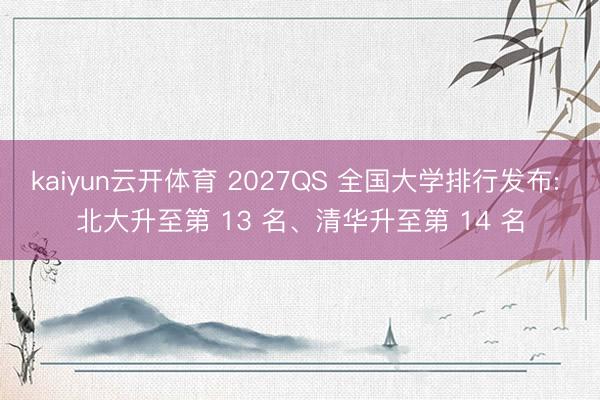 kaiyun云开体育 2027QS 全国大学排行发布: 北大升至第 13 名、清华升至第 14 名